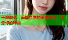 干煸蘑菇：简单易学的美味素食，点燃你的味蕾
