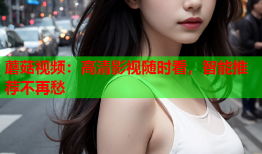蘑菇视频：高清影视随时看，智能推荐不再愁