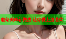 蘑菇美味新做法 让你爱上这道菜