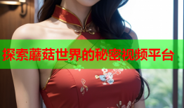 探索蘑菇世界的秘密视频平台