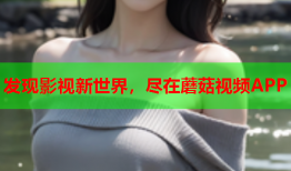 发现影视新世界，尽在蘑菇视频APP