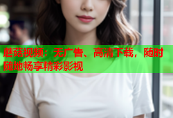 蘑菇视频：无广告、高清下载，随时随地畅享精彩影视