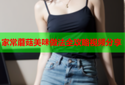 家常蘑菇美味做法全攻略视频分享