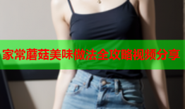 家常蘑菇美味做法全攻略视频分享