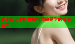 家常蘑菇美味大集合简单易学的做法分享