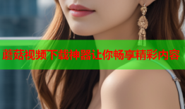 蘑菇视频下载神器让你畅享精彩内容