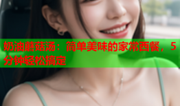 奶油蘑菇汤：简单美味的家常西餐，5分钟轻松搞定