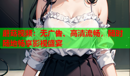 蘑菇视频：无广告、高清流畅，随时随地畅享影视盛宴