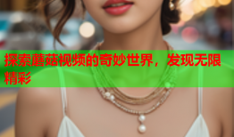 探索蘑菇视频的奇妙世界，发现无限精彩