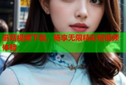 蘑菇视频下载，畅享无限精彩短视频体验