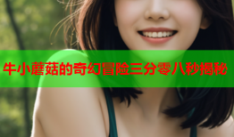 牛小蘑菇的奇幻冒险三分零八秒揭秘