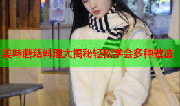 美味蘑菇料理大揭秘轻松学会多种做法