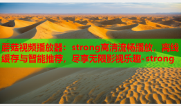 蘑菇视频播放器：strong高清流畅播放，离线缓存与智能推荐，尽享无限影视乐趣-strong