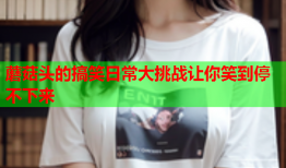 蘑菇头的搞笑日常大挑战让你笑到停不下来