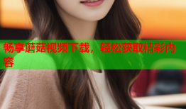 畅享蘑菇视频下载，轻松获取精彩内容