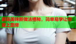 蘑菇美味新做法揭秘，简单易学让你爱上厨房