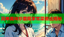 简单美味炒蘑菇家常菜做法揭秘
