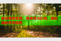 蘑菇视频官网：畅享高清影视，随时随地尽情观看