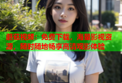 蘑菇视频：免费下载，海量影视资源，随时随地畅享高清观影体验