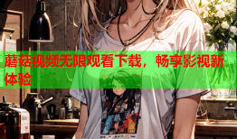 蘑菇视频无限观看下载，畅享影视新体验