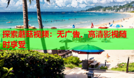 探索蘑菇视频：无广告、高清影视随时享受