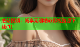 蘑菇视频：畅享无限精彩影视资源下载(1)