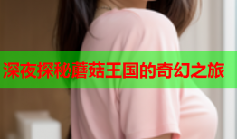 深夜探秘蘑菇王国的奇幻之旅