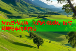 探索蘑菇视频：免费高清视频，随时随地畅享精彩内容