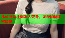 儿童蘑菇头剪发大变身，萌趣瞬间不容错过