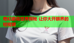 奇幻蘑菇世界探秘 让你大开眼界的短视频