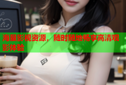 海量影视资源，随时随地畅享高清观影体验