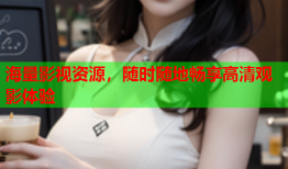 海量影视资源，随时随地畅享高清观影体验