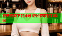 蘑菇视频下载神器 轻松获取精彩瞬间