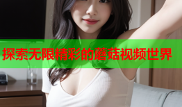 探索无限精彩的蘑菇视频世界