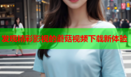 发现精彩影视的蘑菇视频下载新体验