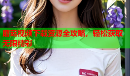 蘑菇视频下载资源全攻略，轻松获取无限精彩