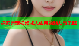 探索蘑菇视频成人应用的魅力与乐趣
