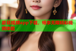 蘑菇视频app下载，畅享无限精彩视频体验