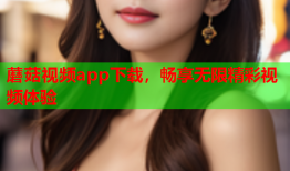 蘑菇视频app下载，畅享无限精彩视频体验