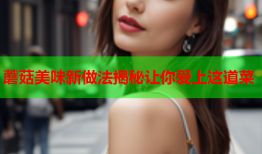 蘑菇美味新做法揭秘让你爱上这道菜