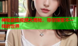 神秘蘑菇视频大揭秘，带你探索不一样的世界