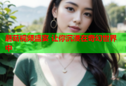 蘑菇视频盛宴 让你沉浸在奇幻世界中