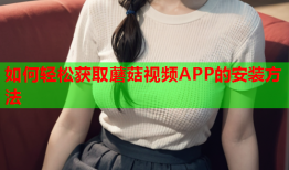 如何轻松获取蘑菇视频APP的安装方法