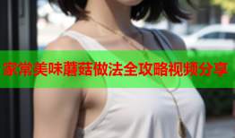 家常美味蘑菇做法全攻略视频分享