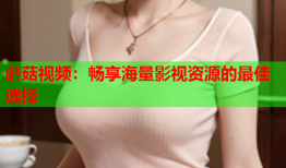 蘑菇视频：畅享海量影视资源的最佳选择