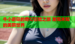 牛小蘑菇的奇幻冒险之旅 发现未知的美丽世界