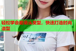 轻松学会蘑菇头发型，快速打造时尚造型