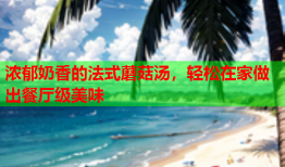 浓郁奶香的法式蘑菇汤，轻松在家做出餐厅级美味