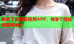 免费下载蘑菇视频APP，畅享个性化短视频体验