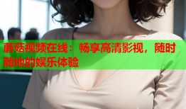 蘑菇视频在线：畅享高清影视，随时随地的娱乐体验